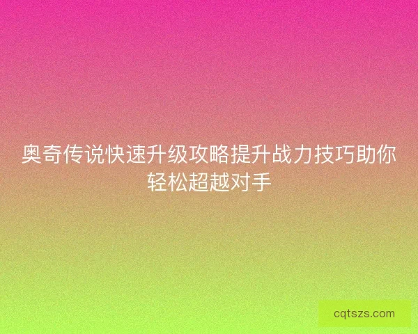 奥奇传说快速升级攻略提升战力技巧助你轻松超越对手