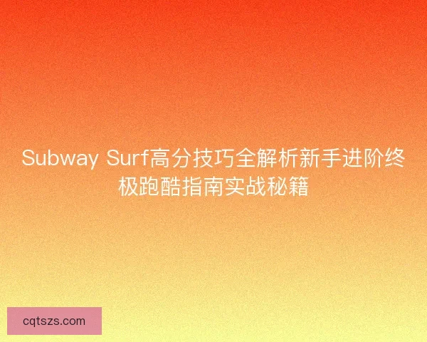 Subway Surf高分技巧全解析新手进阶终极跑酷指南实战秘籍