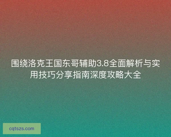 围绕洛克王国东哥辅助3.8全面解析与实用技巧分享指南深度攻略大全
