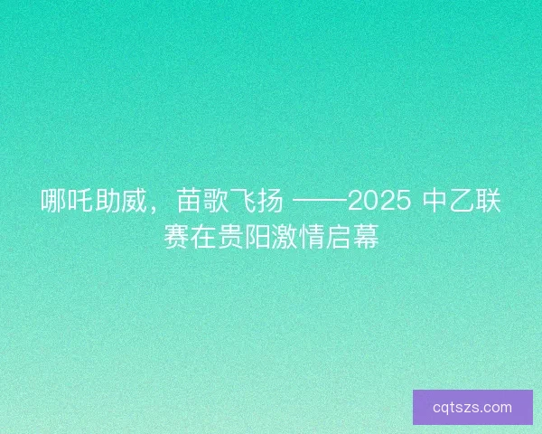 哪吒助威，苗歌飞扬 ——2025 中乙联赛在贵阳激情启幕