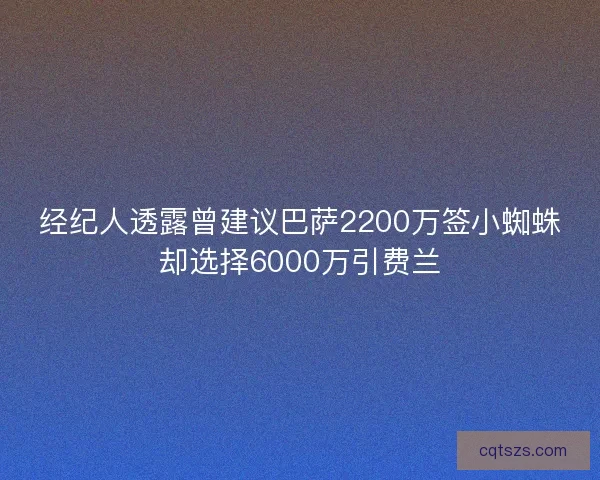 经纪人透露曾建议巴萨2200万签小蜘蛛却选择6000万引费兰