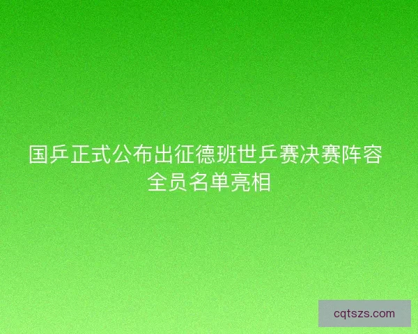 国乒正式公布出征德班世乒赛决赛阵容 全员名单亮相