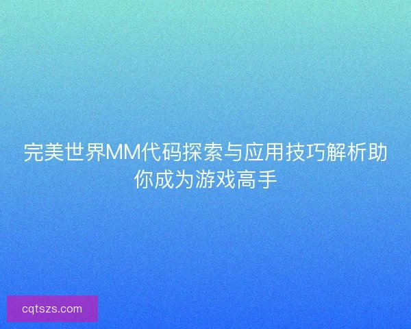 完美世界MM代码探索与应用技巧解析助你成为游戏高手
