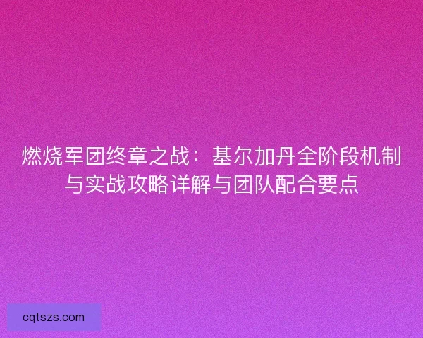 燃烧军团终章之战：基尔加丹全阶段机制与实战攻略详解与团队配合要点