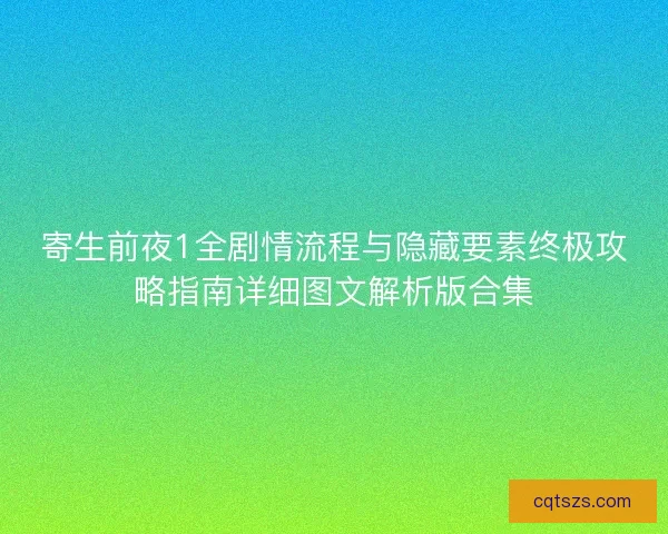 寄生前夜1全剧情流程与隐藏要素终极攻略指南详细图文解析版合集