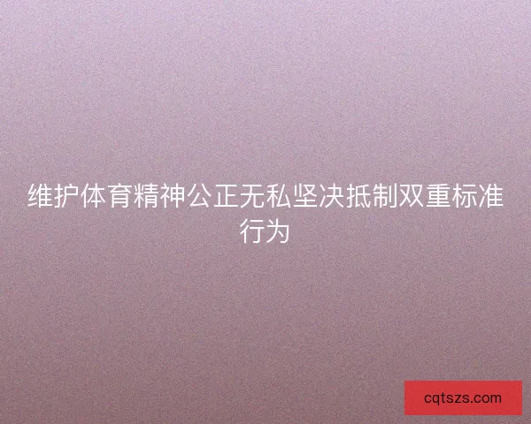 维护体育精神公正无私坚决抵制双重标准行为
