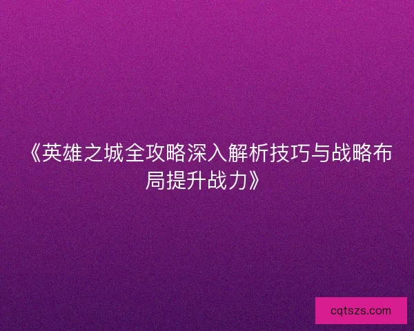 《英雄之城全攻略深入解析技巧与战略布局提升战力》